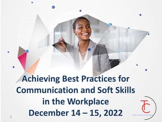 Achieving Best Practices for
Communication and Soft Skills
in the Workplace
December 14 – 15, 2022
1
 
