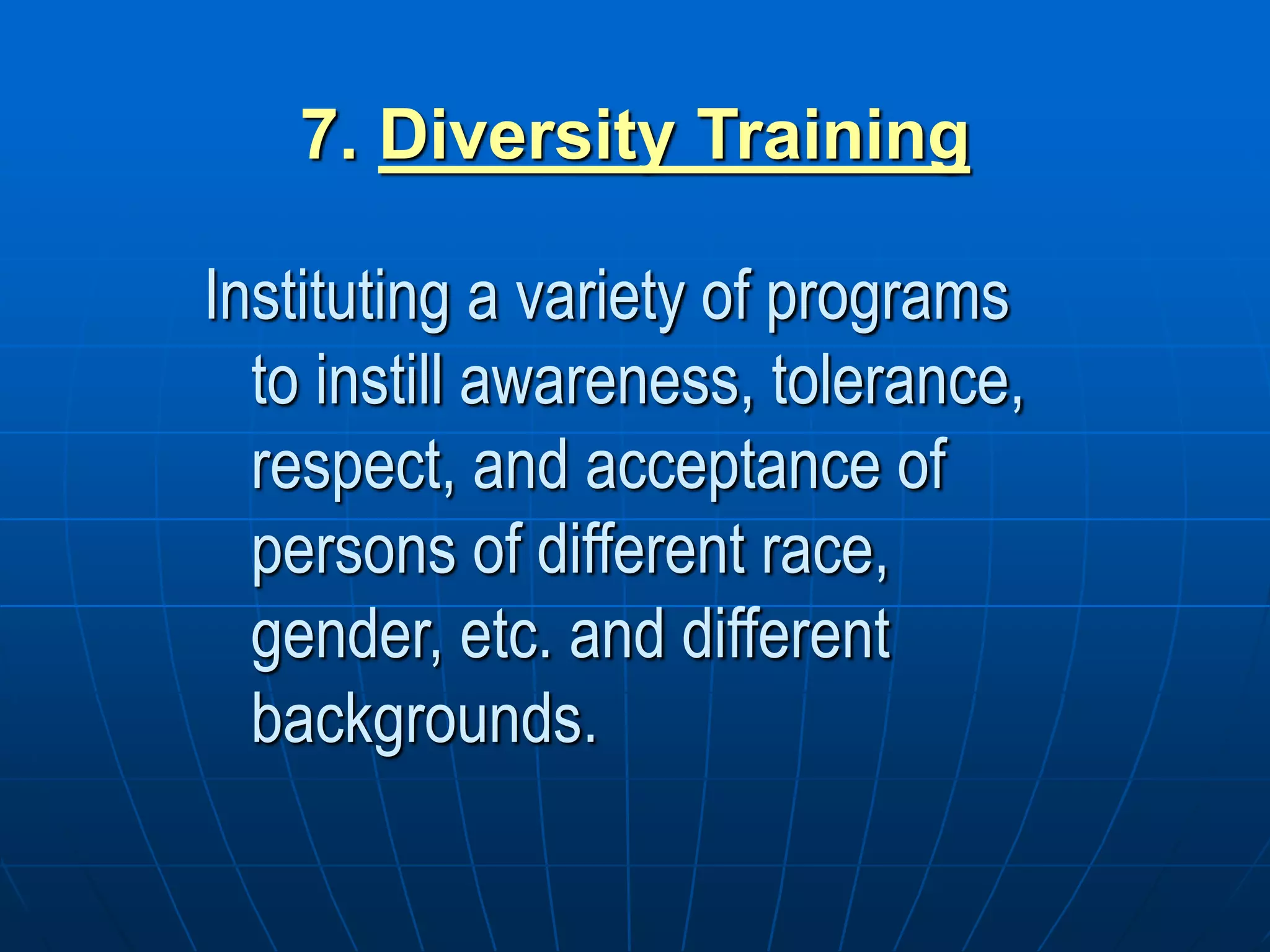 7. Diversity Training
Instituting a variety of programs
to instill awareness, tolerance,
respect, and acceptance of
persons of different race,
gender, etc. and different
backgrounds.
 