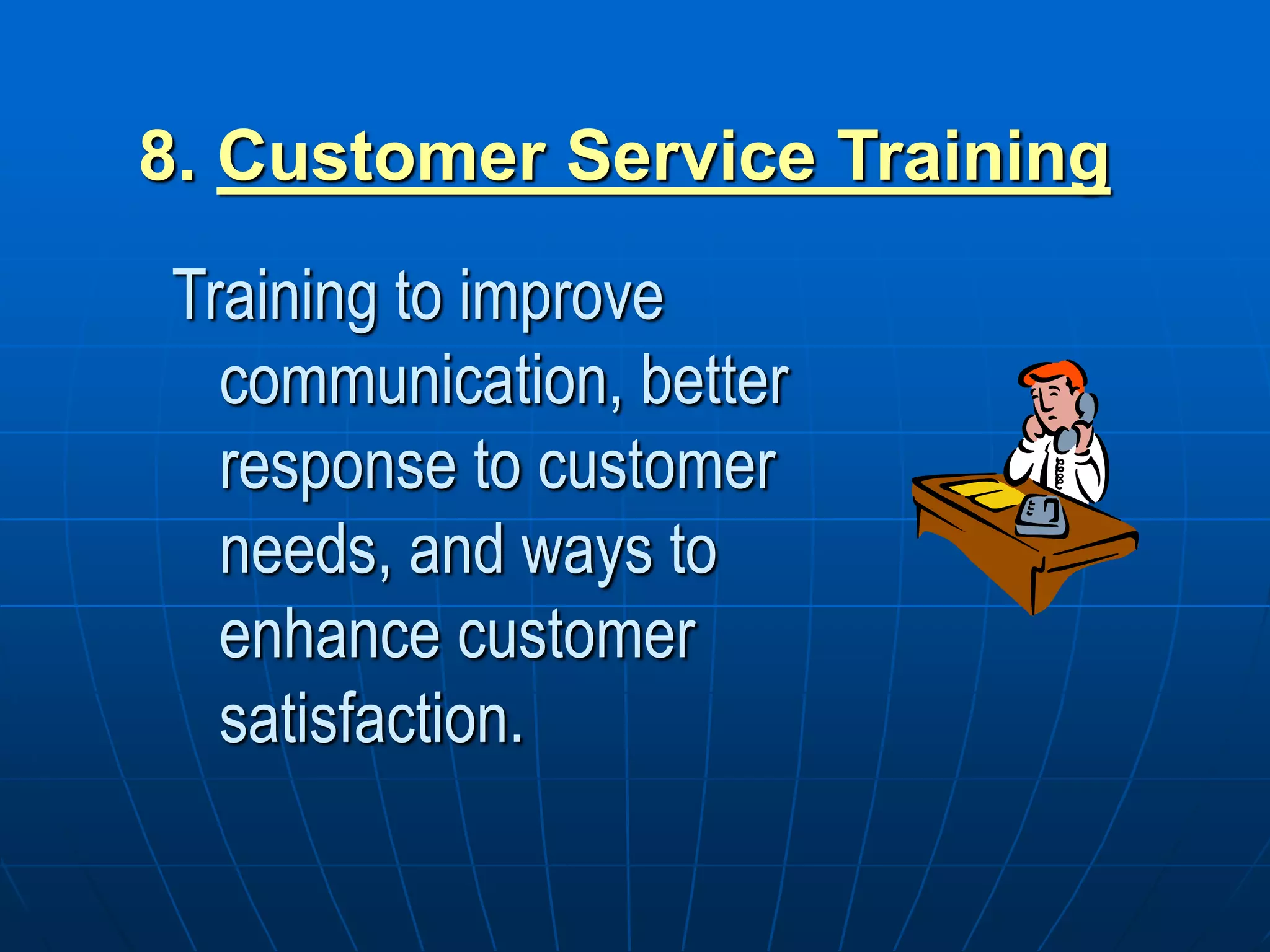 8. Customer Service Training
Training to improve
communication, better
response to customer
needs, and ways to
enhance customer
satisfaction.
 
