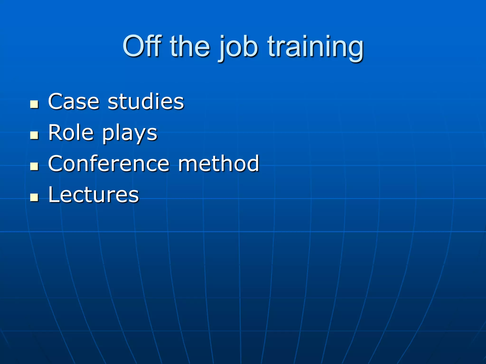 Off the job training
 Case studies
 Role plays
 Conference method
 Lectures
 