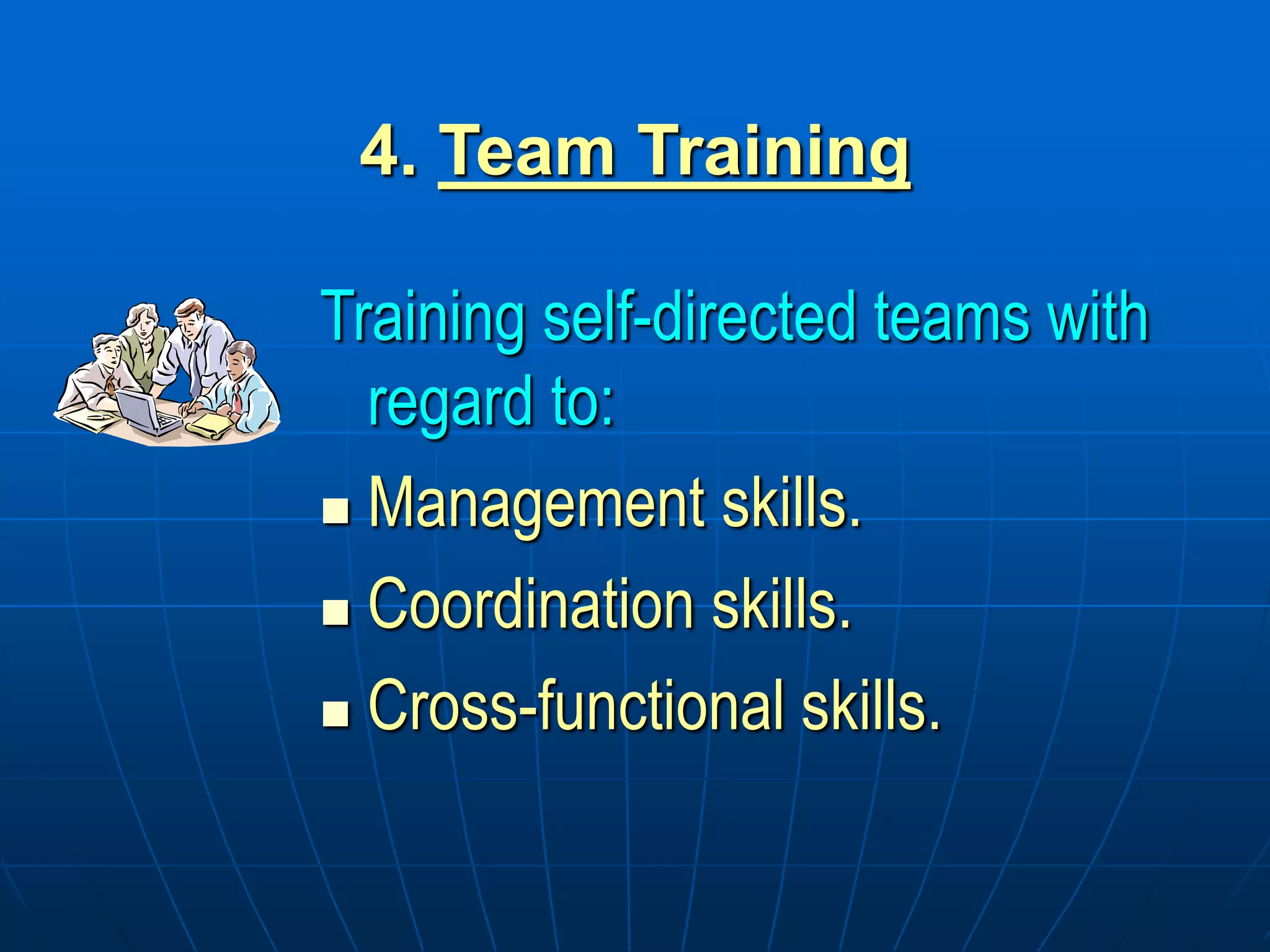 4. Team Training
Training self-directed teams with
regard to:
 Management skills.
 Coordination skills.
 Cross-functional skills.
 