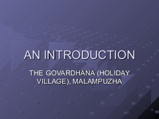 AN INTRODUCTION
THE GOVARDHANA (HOLIDAY
VILLAGE), MALAMPUZHA

 