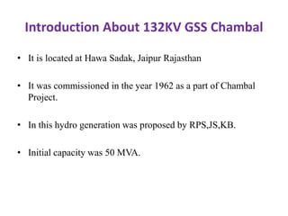 Introduction About 132KV GSS Chambal
• It is located at Hawa Sadak, Jaipur Rajasthan
• It was commissioned in the year 196...