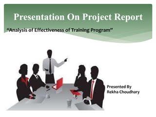 Presentation On Project Report
“Analysis of Effectiveness of Training Program”
Presented By
Rekha Choudhary
 