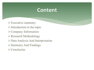 Executive summary
Introduction to the topic
Company Information
Research Methodology
Data Analysis And Interpretation
Summary And Findings
Conclusion
Content
 