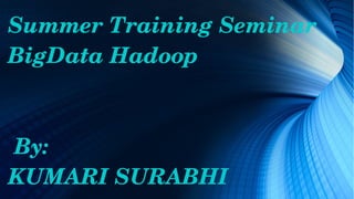 Summer Training Seminar
BigData Hadoop
                               
 By:
KUMARI SURABHI
 