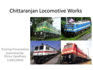 Training Presentation
Submitted By:
Dhruv Upadhaya
1109120040
Chittaranjan Locomotive Works
 