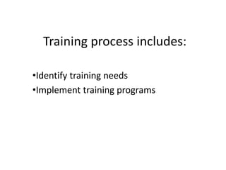Training process includes:
•Identify training needs
•Implement training programs
 
