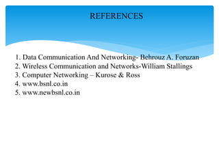 REFERENCES
1. Data Communication And Networking- Behrouz A. Foruzan
2. Wireless Communication and Networks-William Stallings
3. Computer Networking – Kurose & Ross
4. www.bsnl.co.in
5. www.newbsnl.co.in
 