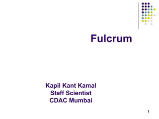 1
Fulcrum
Kapil Kant Kamal
Staff Scientist
CDAC Mumbai
 