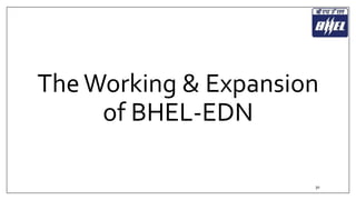 The Working & Expansion 
of BHEL-EDN 
30 
 