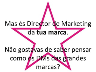 Mas és Director de Marketing da tua marca.Não gostavas de saber pensar como os DMs das grandes marcas?