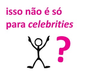 isso não é só para celebrities?