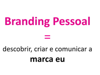 Branding Pessoal=descobrir, criar e comunicar a marca eu