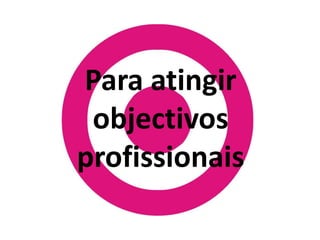 Para atingir objectivos profissionais