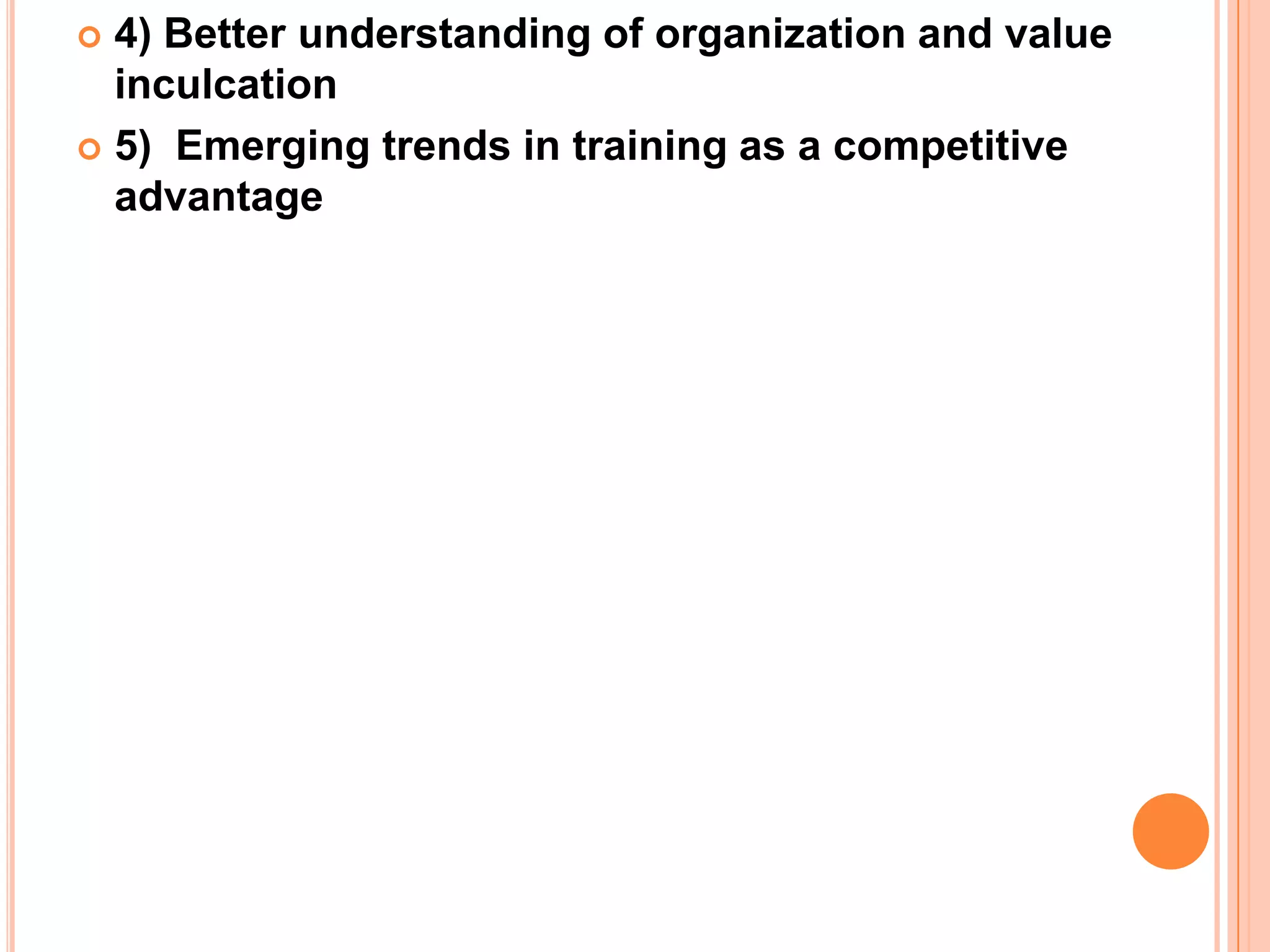  4) Better understanding of organization and value
  inculcation
 5) Emerging trends in training as a competitive
  advantage
 