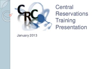Central
Reservations
Training
Presentation
January 2013

 