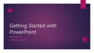 Getting Started with
PowerPoint
PRESENTED BY:
CARMELITA GRAHAM
 