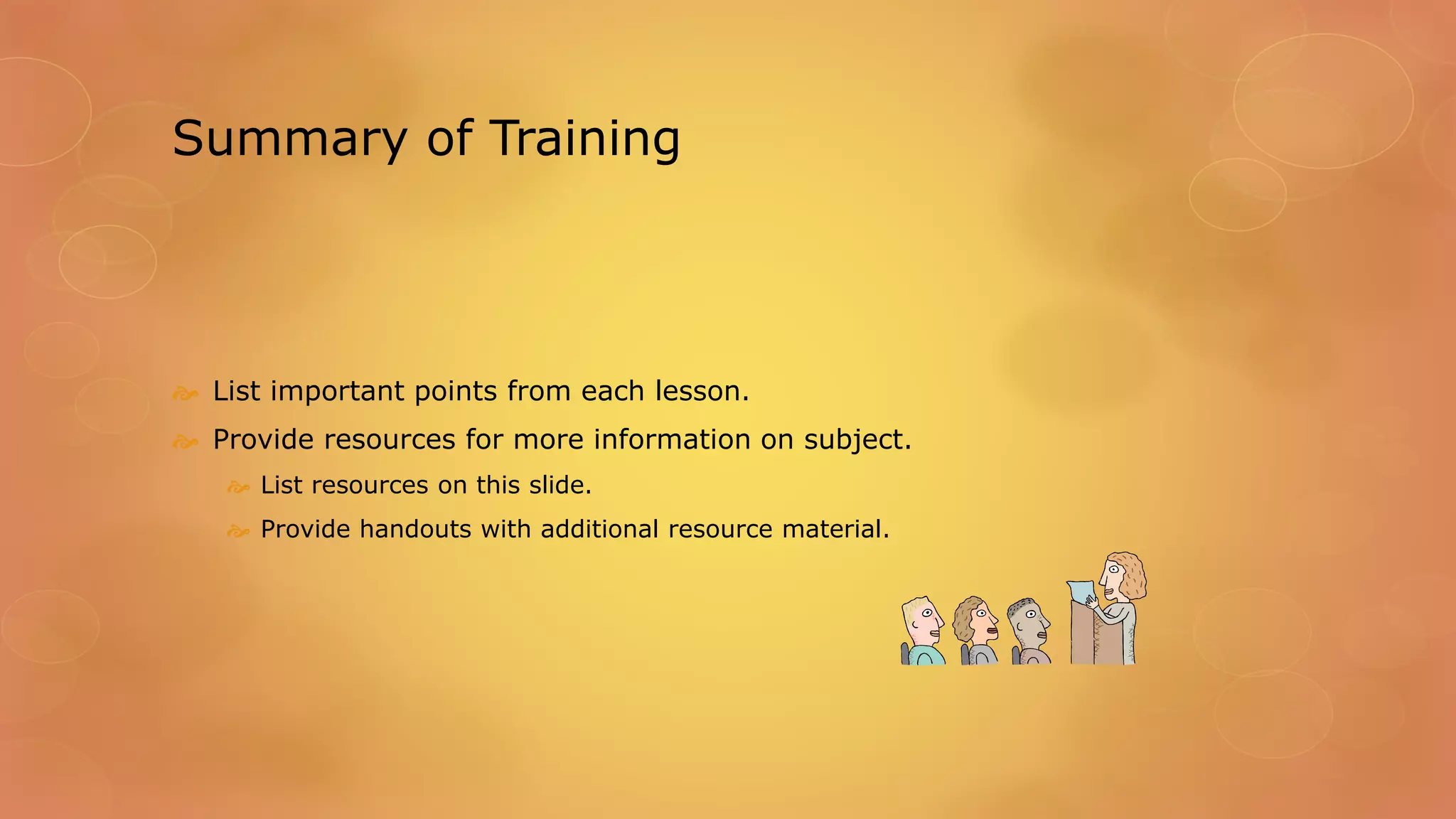 Summary of Training
 List important points from each lesson.
 Provide resources for more information on subject.
 List resources on this slide.
 Provide handouts with additional resource material.
 