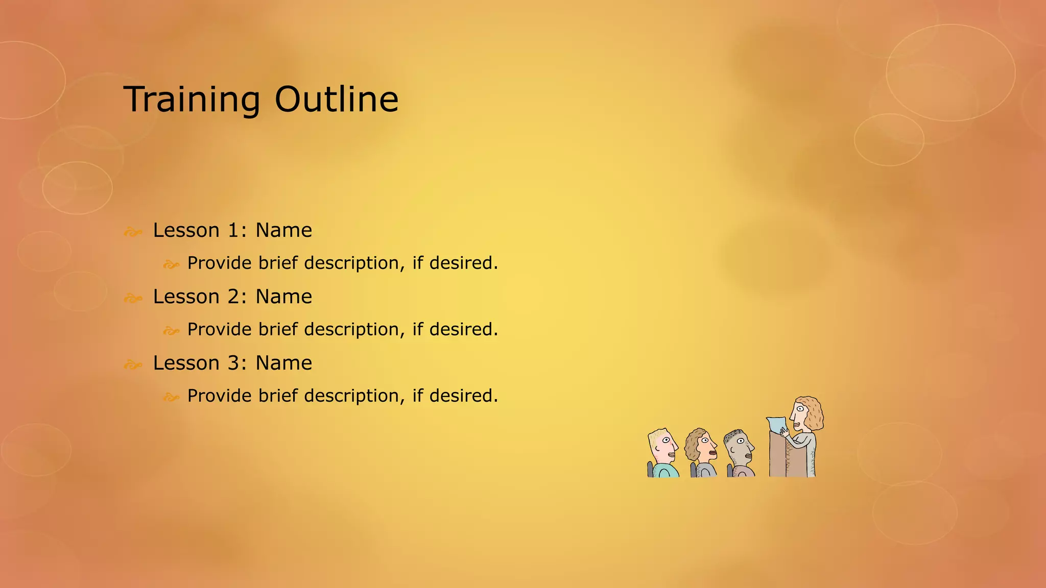 Training Outline
 Lesson 1: Name
 Provide brief description, if desired.
 Lesson 2: Name
 Provide brief description, if desired.
 Lesson 3: Name
 Provide brief description, if desired.
 