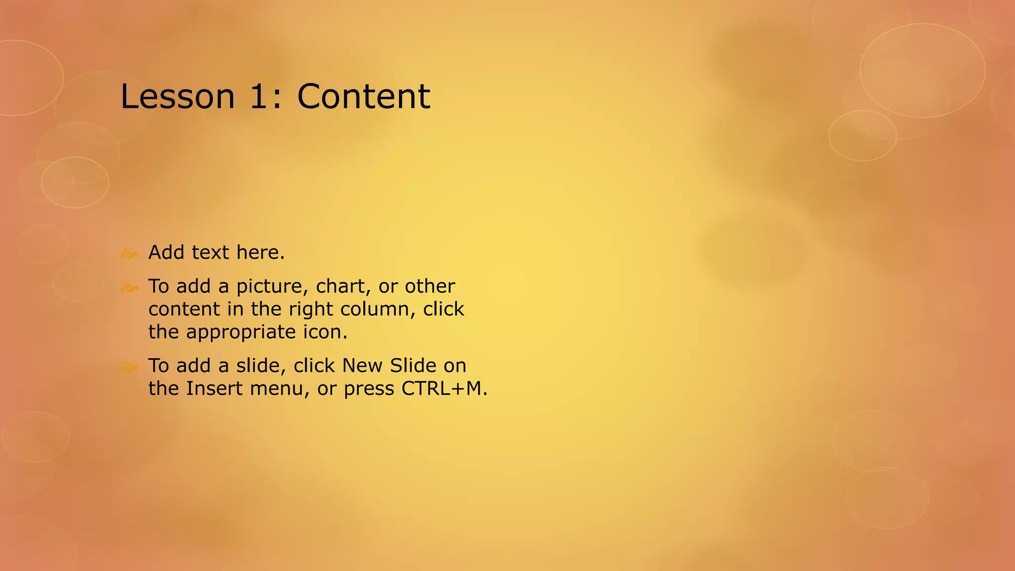 Lesson 1: Content
 Add text here.
 To add a picture, chart, or other
content in the right column, click
the appropriate icon.
 To add a slide, click New Slide on
the Insert menu, or press CTRL+M.
 
