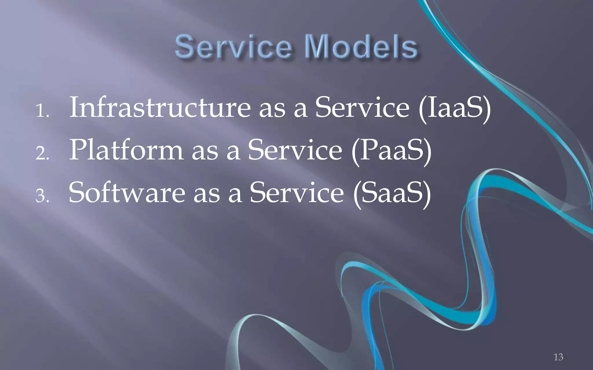 1. Infrastructure as a Service (IaaS) 
2. Platform as a Service (PaaS) 
3. Software as a Service (SaaS) 
13 
 
