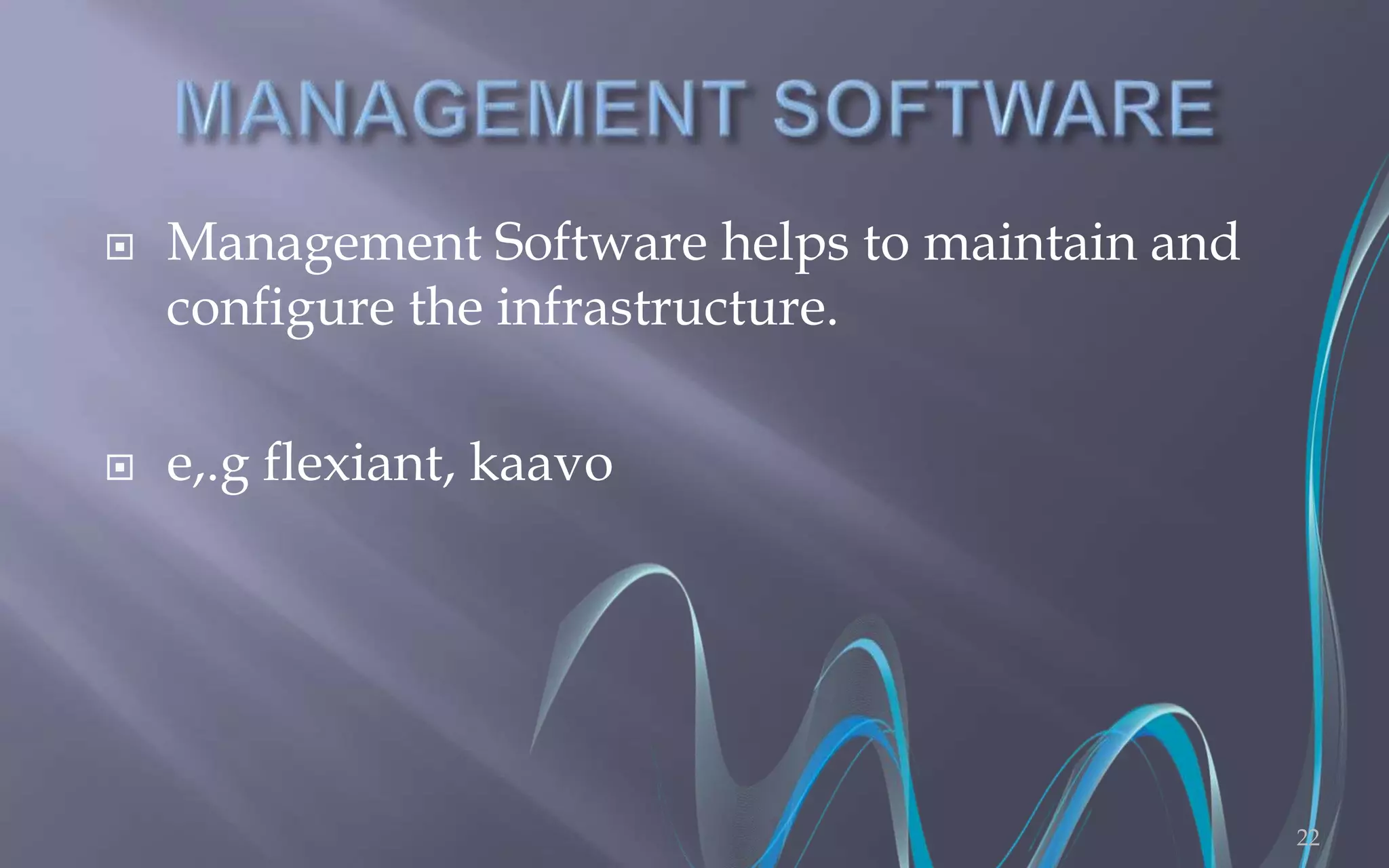  Management Software helps to maintain and 
configure the infrastructure. 
 e,.g flexiant, kaavo 
22 
 