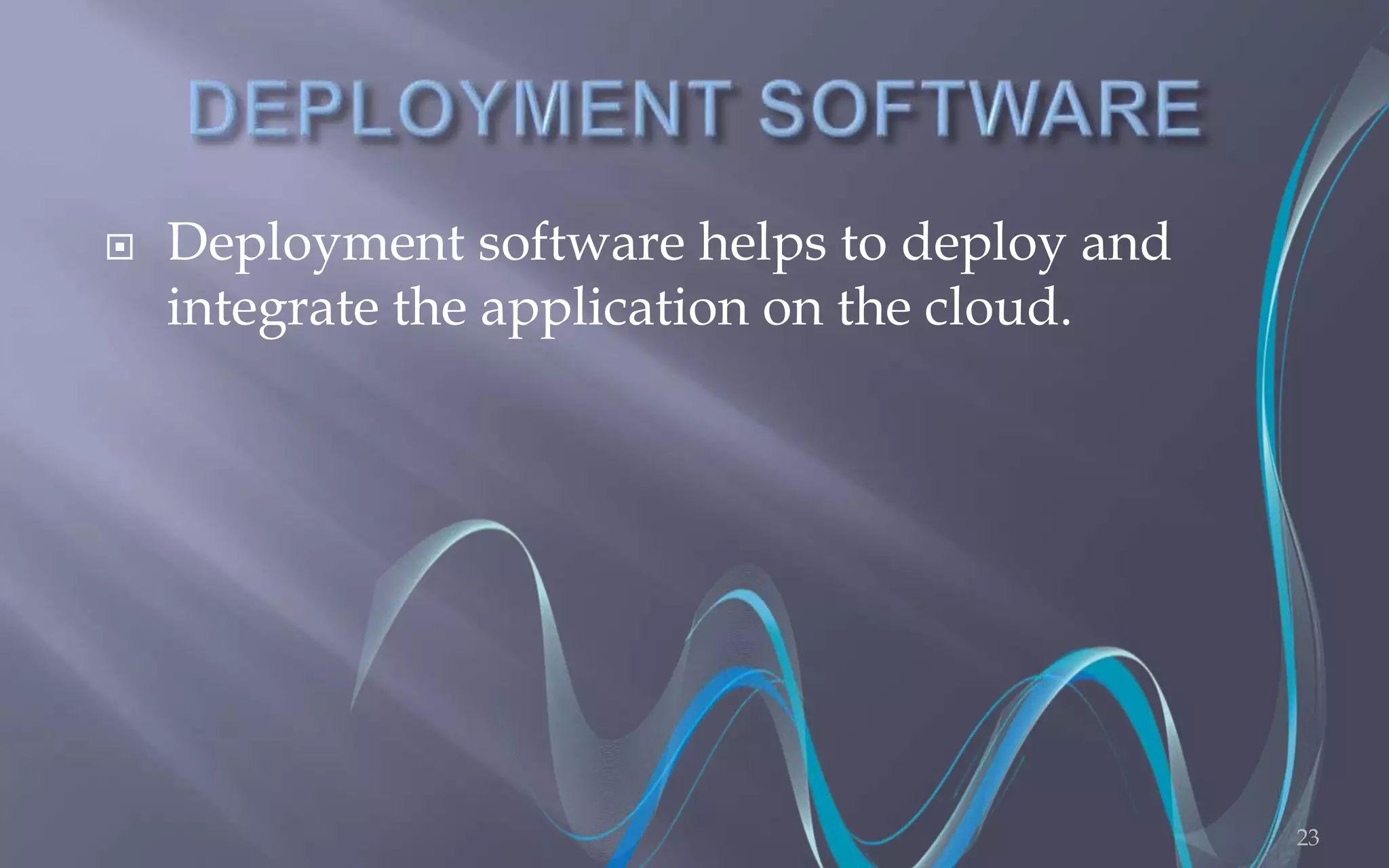  Deployment software helps to deploy and 
integrate the application on the cloud. 
23 
 