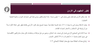 ‫المفهوم‬ ‫تطور‬‫االردن‬ ‫في‬
‫إلى‬ ‫وصل‬ ‫حتى‬ ‫تضاعف‬ ‫األردن‬ ‫سكان‬ ‫عدد‬١٠‫نسمة‬ ‫مليون‬-‫التح‬ ‫والبنية‬ ‫الموارد‬ ‫استنزاف‬ ‫إلى‬ ‫حتما‬ ‫يؤدي‬ ‫بالكبير‬ ‫الرقم‬ ‫هذا‬‫تية‬
‫المتوفرة‬.
‫نسبته‬ ‫ما‬ ‫إلى‬ ‫وصل‬ ‫اإلعالة‬ ‫معدل‬٦١.٤‫األ‬ ‫إعالة‬ ‫على‬ ‫نفق‬ُ‫ي‬ ‫بكامله‬ ‫األردني‬ ‫الفرد‬ ‫دخل‬ ‫أصبح‬ ‫بحيث‬ ،‫جدا‬ ‫عالية‬ ‫النسبة‬ ‫هذه‬ ،٪‫بدال‬ ‫فراد‬
‫التقاعد‬ ‫لسنوات‬ ‫واالدخار‬ ‫االستثمار‬ ‫إلى‬ ‫ه‬َّ‫ج‬‫و‬ُ‫ي‬ ‫أن‬ ‫من‬.
‫االق‬ ‫مشاركتهن‬ ‫معدل‬ ‫لكن‬ ‫ومتعلمات‬ ‫مؤهالت‬ ّ‫هن‬ ‫من‬ ‫ومنهن‬ ،‫السكان‬ ‫عدد‬ ‫نصف‬ ‫إلى‬ ‫تصل‬ ‫األردني‬ ‫المجتمع‬ ‫في‬ ‫اإلناث‬ ‫نسبة‬‫تصادية‬
‫متدنية‬ ‫العمل‬ ‫سوق‬ ‫في‬-٨.١‫بـ‬ ‫٪مقارنة‬٣٨.٨‫الشباب‬ ‫للذكور‬ ٪.
‫اإلجمالي‬ ‫البطالة‬ ‫معدل‬ ‫بلغ‬ ‫حيث‬ ‫البطالة‬ ‫معدالت‬ ‫ارتفاع‬١٣٪
 