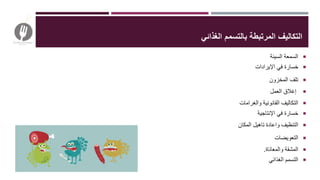 ‫الغذائي‬ ‫بالتسمم‬ ‫المرتبطة‬ ‫التكاليف‬
‫السيئة‬ ‫السمعة‬
‫اإليرادات‬ ‫في‬ ‫خسارة‬
‫المخزون‬ ‫تلف‬
‫العمل‬ ‫إغالق‬
‫والغرامات‬ ‫القانونية‬ ‫التكاليف‬
‫اإلنتاجية‬ ‫في‬ ‫خسارة‬
‫المكان‬ ‫تاهيل‬ ‫واعادة‬ ‫التنظيف‬
‫التعويضات‬
‫والمعاناة‬ ‫المشقة‬.
‫الغذائي‬ ‫التسمم‬
 