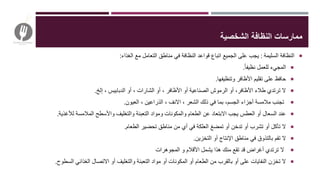 ‫الشخصية‬ ‫النظافة‬ ‫ممارسات‬
‫السليمة‬ ‫النظافة‬:‫الغذاء‬ ‫مع‬ ‫التعامل‬ ‫مناطق‬ ‫في‬ ‫النظافة‬ ‫قواعد‬ ‫اتباع‬ ‫الجميع‬ ‫على‬ ‫يجب‬:
‫نظيفا‬ ‫للعمل‬ ‫المجيء‬.
‫وتنظيفها‬ ‫األظافر‬ ‫تقليم‬ ‫على‬ ‫حافظ‬.
‫إلخ‬ ، ‫الدبابيس‬ ‫أو‬ ، ‫الشارات‬ ‫أو‬ ، ‫األظافر‬ ‫أو‬ ‫الصناعية‬ ‫الرموش‬ ‫أو‬ ،‫األظافر‬ ‫طالء‬ ‫ترتدي‬ ‫ال‬.
‫العيون‬ ، ‫الذراعين‬ ، ‫االنف‬ ، ‫الشعر‬ ‫ذلك‬ ‫في‬ ‫بما‬ ،‫الجسم‬ ‫أجزاء‬ ‫مالمسة‬ ‫تجنب‬.
‫العطس‬ ‫أو‬ ‫السعال‬ ‫عند‬‫لألغذية‬ ‫المالمسة‬ ‫واألسطح‬ ‫والتغليف‬ ‫التعبئة‬ ‫ومواد‬ ‫والمكونات‬ ‫الطعام‬ ‫عن‬ ‫االبتعاد‬ ‫يجب‬.
‫الطعام‬ ‫تحضير‬ ‫مناطق‬ ‫من‬ ‫أي‬ ‫في‬ ‫العلكة‬ ‫تمضغ‬ ‫أو‬ ‫تدخن‬ ‫أو‬ ‫تشرب‬ ‫أو‬ ‫تأكل‬ ‫ال‬.
‫التخزين‬ ‫أو‬ ‫اإلنتاج‬ ‫مناطق‬ ‫في‬ ‫بالتذوق‬ ‫تقم‬ ‫ال‬.
‫ﺗﺮﺗﺪ‬ ‫ﻻ‬‫أ‬ ‫ي‬‫ﻏﺮ‬‫المجوهرات‬ ‫و‬ ‫األقالم‬ ‫يشمل‬ ‫هذا‬ ‫منك‬ ‫تقع‬ ‫قد‬ ‫اض‬
‫السطوح‬ ‫الغذائي‬ ‫االتصال‬ ‫أو‬ ‫والتغليف‬ ‫التعبئة‬ ‫مواد‬ ‫أو‬ ‫المكونات‬ ‫أو‬ ‫الطعام‬ ‫من‬ ‫بالقرب‬ ‫أو‬ ‫على‬ ‫النفايات‬ ‫تخزن‬ ‫ال‬.
 