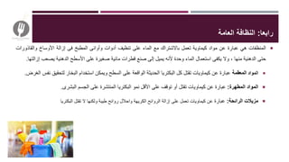 ‫رابعا‬:‫العامة‬ ‫النظافة‬
‫المنظفات‬‫هي‬‫عبارة‬‫عن‬‫مواد‬‫كيماوية‬‫تعمل‬‫باالشتراك‬‫مع‬‫الماء‬‫على‬‫تنظيف‬‫أدوات‬‫وأوانى‬‫المطبخ‬‫فى‬‫إزالة‬‫األوساخ‬‫والقاذ‬‫ورات‬
‫حتى‬‫الدهنية‬‫منها‬،‫وال‬‫يكفى‬‫استعمال‬‫الماء‬‫وحدة‬‫ألنه‬‫يميل‬‫إلى‬‫صنع‬‫قطرات‬‫مائية‬‫صغيرة‬‫على‬‫األسطح‬‫الدهنية‬‫يصعب‬‫إزالتها‬.
‫المواد‬‫المعقمة‬‫عبارة‬‫عن‬‫كيماويات‬‫تقتل‬‫كل‬‫البكتريا‬‫الحديثة‬‫الواقعة‬‫على‬‫السطح‬‫ويمكن‬‫استخدام‬‫البخار‬‫لتحقيق‬‫نفس‬‫الغرض‬.
‫المواد‬‫المطهرة‬:‫عبارة‬‫عن‬‫كيماويات‬‫تقتل‬‫أو‬‫توقف‬‫على‬‫األقل‬‫نمو‬‫البكتريا‬‫المنتشرة‬‫على‬‫الجسم‬‫البشرى‬.
‫مزيالت‬‫الرائحة‬:‫عبارة‬‫عن‬‫كيماويات‬‫تعمل‬‫على‬‫إزالة‬‫الروائح‬‫الكريهة‬‫واحالل‬‫روائح‬‫طيبة‬‫ولكنها‬‫ال‬‫تقتل‬‫البكتريا‬
 