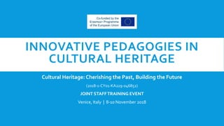 INNOVATIVE PEDAGOGIES IN
CULTURAL HERITAGE
Cultural Heritage: Cherishing the Past, Building the Future
(2018-1-CY01-ΚΑ229-046852)
JOINT STAFFTRAINING EVENT
Venice, Italy | 8-10 November 2018
 