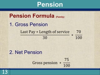 13
Pension Formula (Family)
1. Gross Pension
Last Pay ∗ Length of service
30
∗
70
100
2. Net Pension
Gross pension ∗
75
100
Pension
 