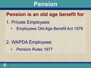 4
Pension is an old age benefit for
1. Private Employees
• Employees Old-Age Benefit Act 1976
2. WAPDA Employees
• Pension Rules 1977
Pension
 