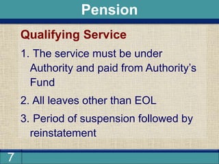 7
Qualifying Service
1. The service must be under
Authority and paid from Authority’s
Fund
2. All leaves other than EOL
3. Period of suspension followed by
reinstatement
Pension
 