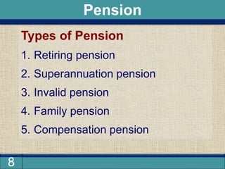 8
Types of Pension
1. Retiring pension
2. Superannuation pension
3. Invalid pension
4. Family pension
5. Compensation pension
Pension
 