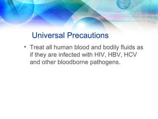 Universal Precautions
• Treat all human blood and bodily fluids as
if they are infected with HIV, HBV, HCV
and other bloodborne pathogens.
 