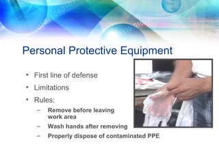 Personal Protective Equipment
• First line of defense
• Limitations
• Rules:
– Remove before leaving
work area
– Wash hands after removing
– Properly dispose of contaminated PPE
 