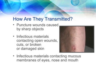 How Are They Transmitted?
• Puncture wounds caused
by sharp objects
• Infectious materials
contacting open wounds,
cuts, or broken
or damaged skin
• Infectious materials contacting mucous
membranes of eyes, nose and mouth
 