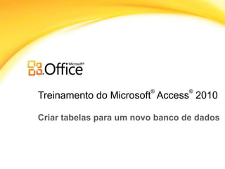Treinamento do Microsoft
®
Access
®
2010
Criar tabelas para um novo banco de dados
 