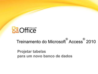 Treinamento do Microsoft
®
Access
®
2010
Projetar tabelas
para um novo banco de dados
 