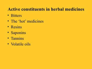 Active constituents in herbal medicines
• Bitters
• The ‘hot’ medicines
• Resins
• Saponins
• Tannins
• Volatile oils
 