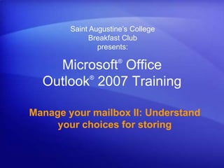 Saint Augustine’s CollegeBreakfast Clubpresents: Microsoft® Office Outlook®2007 Training Manage your mailbox II: Understand your choices for storing 