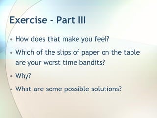 Exercise – Part III
• How does that make you feel?
• Which of the slips of paper on the table
  are your worst time bandits?
• Why?
• What are some possible solutions?
 