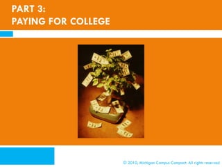 PART 3:
PAYING FOR COLLEGE




                     © 2010, Michigan Campus Compact. All rights reserved
 