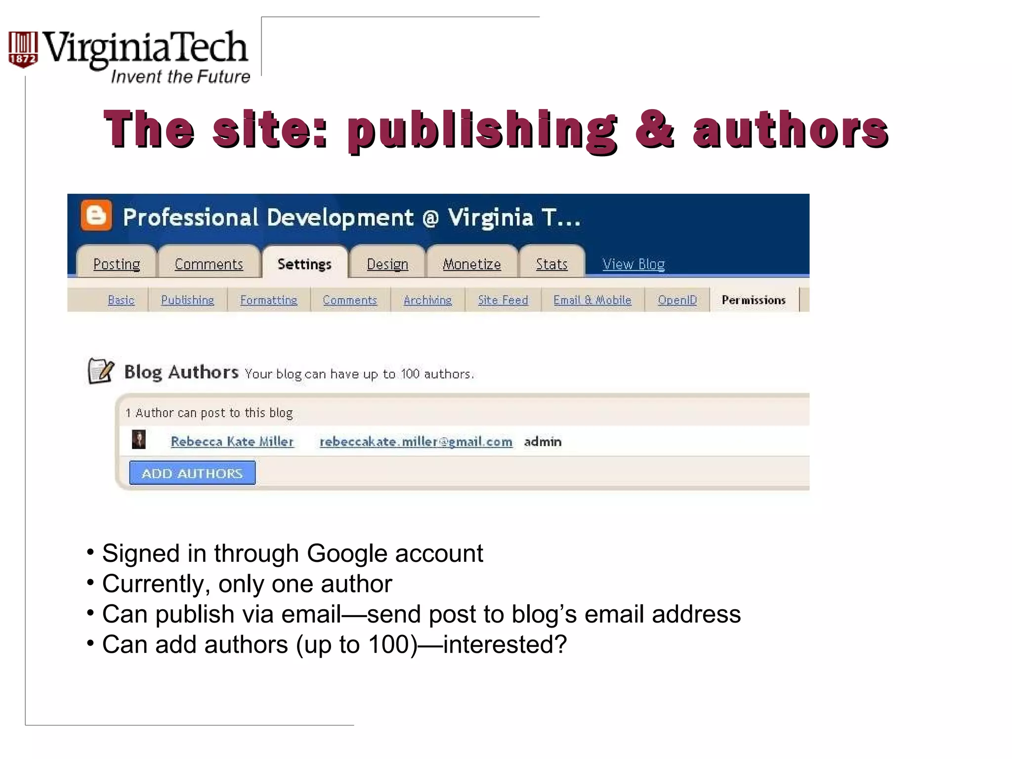 The site: publishing & authors Signed in through Google account Currently, only one author Can publish via email—send post to blog’s email address Can add authors (up to 100)—interested? 