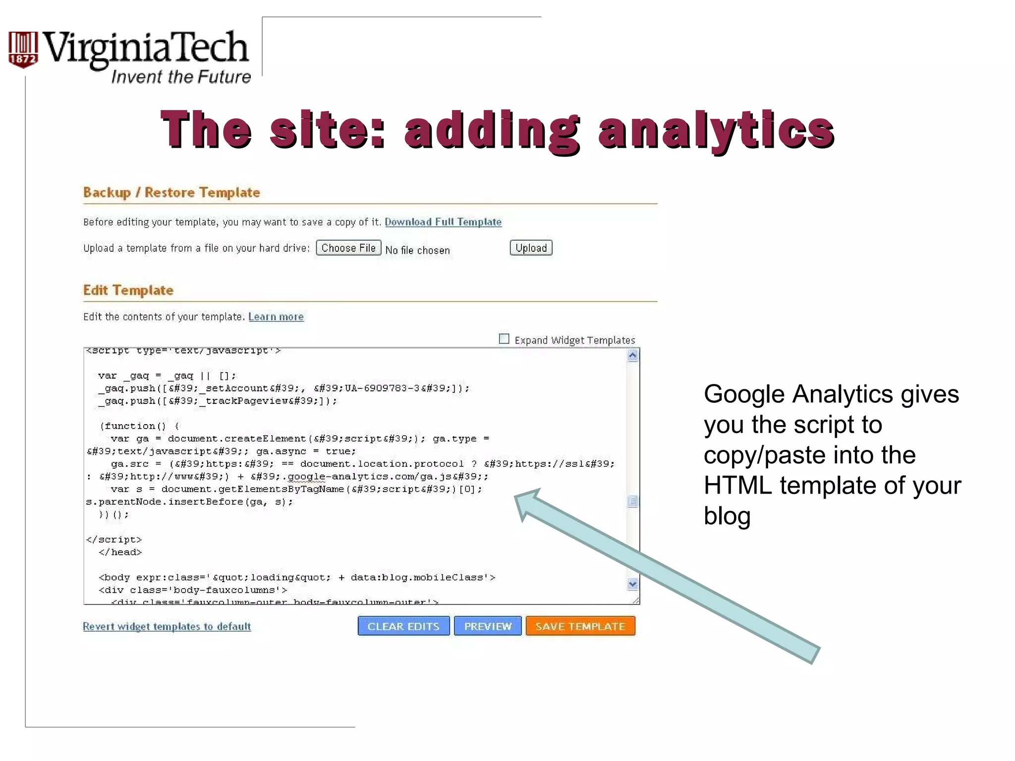 The site: adding analytics Google Analytics gives you the script to copy/paste into the HTML template of your blog 