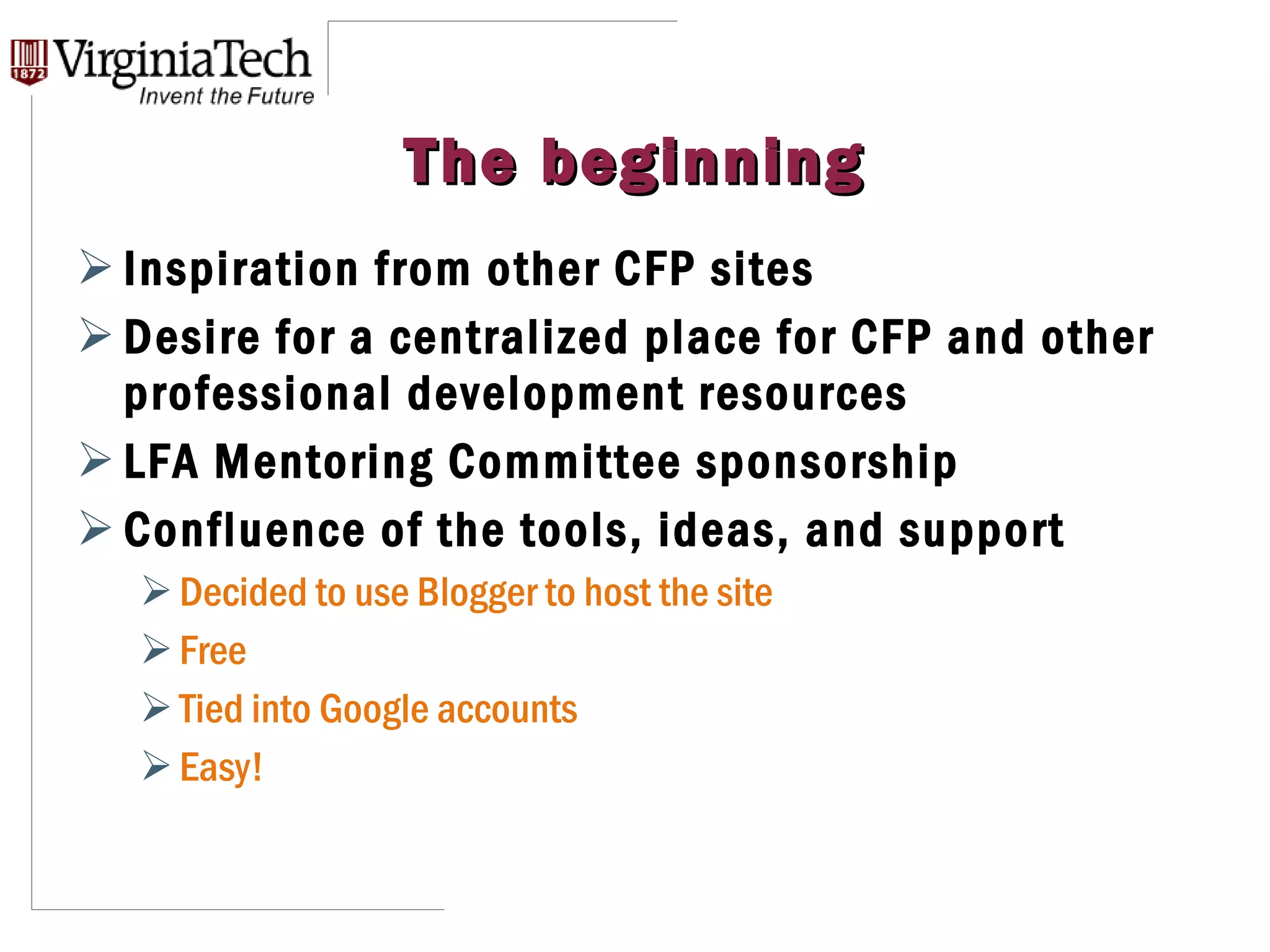 Inspiration from other CFP sites Desire for a centralized place for CFP and other professional development resources LFA Mentoring Committee sponsorship Confluence of the tools, ideas, and support Decided to use Blogger to host the site Free Tied into Google accounts Easy! The beginning 
