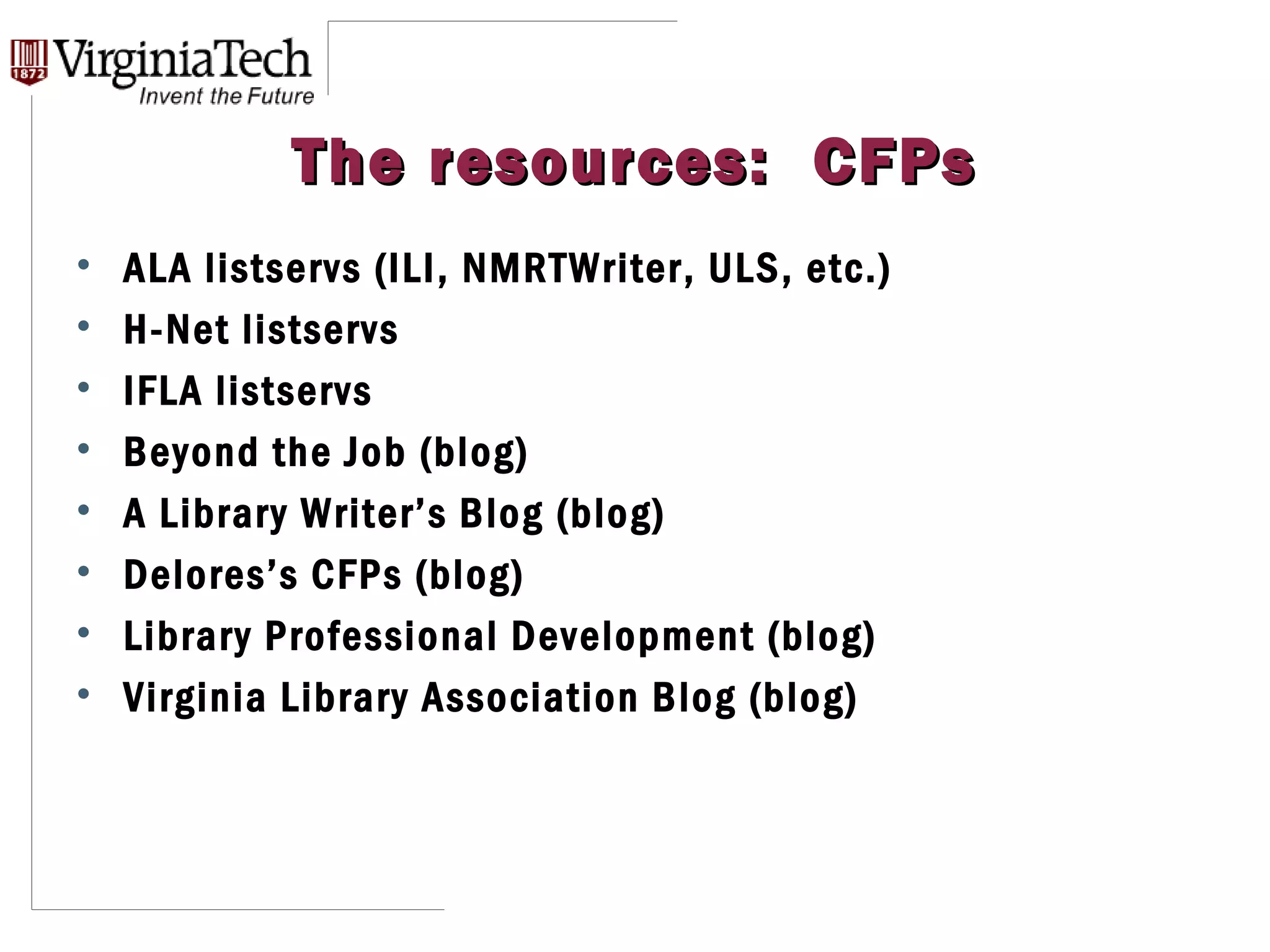 The resources:  CFPs ALA listservs (ILI, NMRTWriter, ULS, etc.) H-Net listservs IFLA listservs Beyond the Job (blog) A Library Writer’s Blog (blog) Delores’s CFPs (blog) Library Professional Development (blog) Virginia Library Association Blog (blog) 